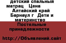 детский спальный матрац › Цена ­ 1 500 - Алтайский край, Барнаул г. Дети и материнство » Постельные принадлежности   